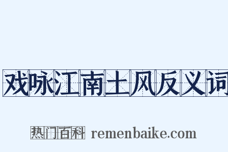 戏咏江南土风反义词是什么意思的图片